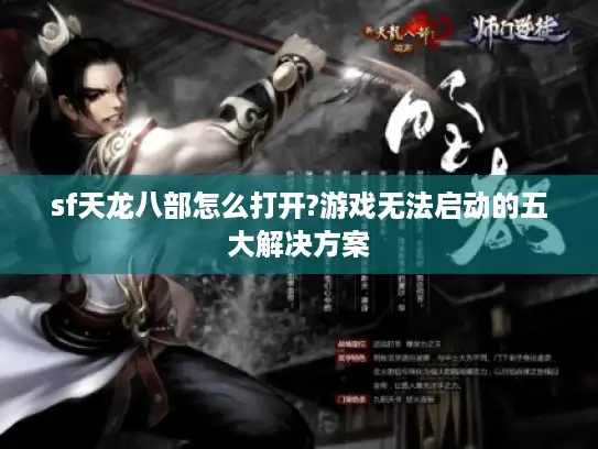 sf天龙八部怎么打开?游戏无法启动的五大解决方案 sf天龙八部怎么打开?游戏无法启动的五大解决方案