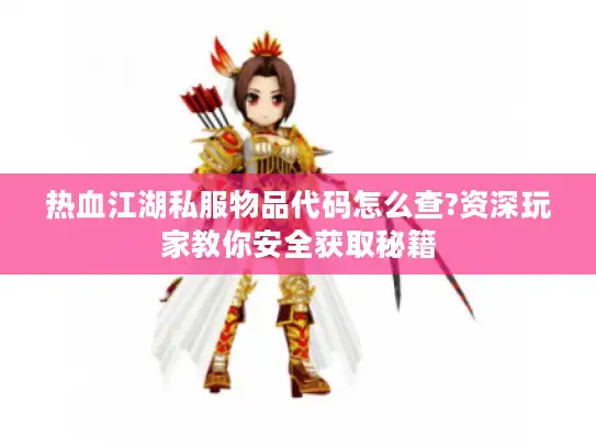 热血江湖私服物品代码怎么查?资深玩家教你安全获取秘籍