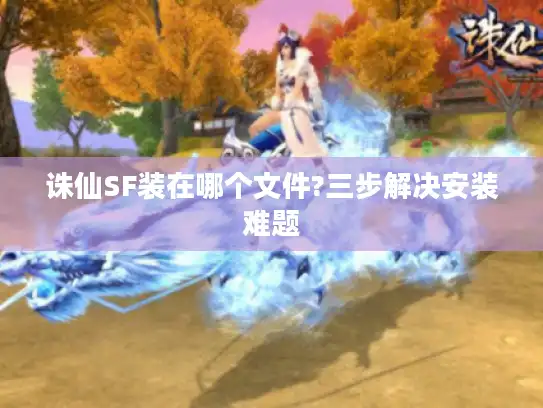 诛仙SF装在哪个文件?三步解决安装难题