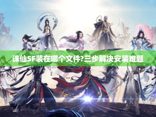 诛仙SF装在哪个文件?三步解决安装难题