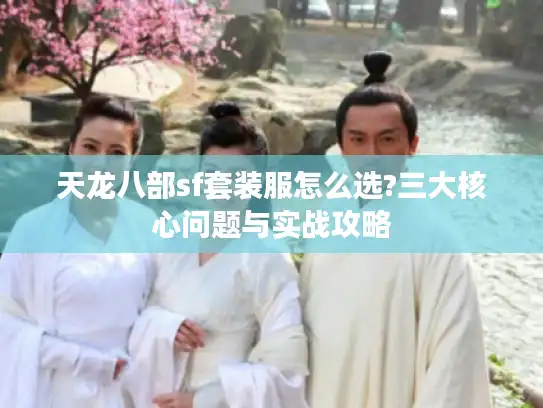 天龙八部sf套装服怎么选?三大核心问题与实战攻略