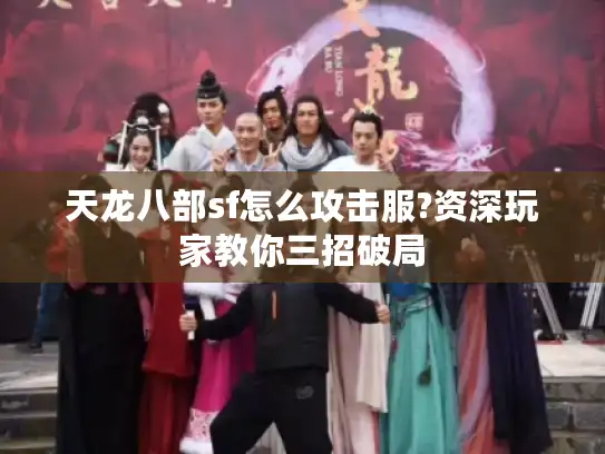 天龙八部sf怎么攻击服?资深玩家教你三招破局