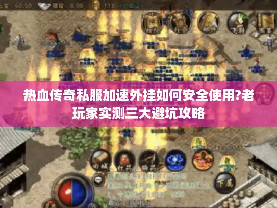 热血传奇私服加速外挂如何安全使用?老玩家实测三大避坑攻略