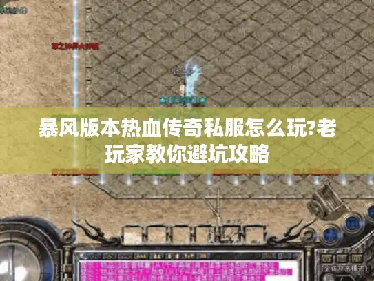 暴风版本热血传奇私服怎么玩?老玩家教你避坑攻略 暴风版本热血传奇私服怎么玩?老玩家教你避坑攻略