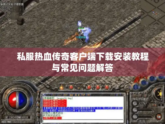 私服热血传奇客户端下载安装教程与常见问题解答
