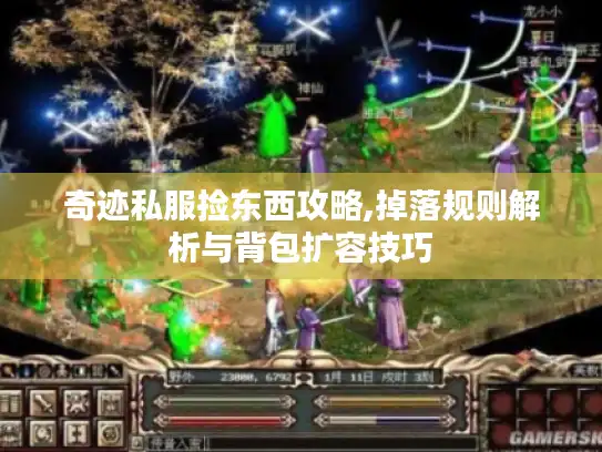 奇迹私服捡东西攻略,掉落规则解析与背包扩容技巧