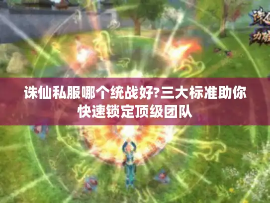 诛仙私服哪个统战好?三大标准助你快速锁定顶级团队