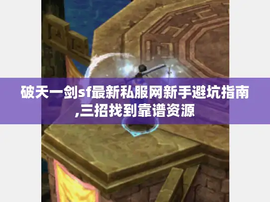 破天一剑sf最新私服网新手避坑指南,三招找到靠谱资源