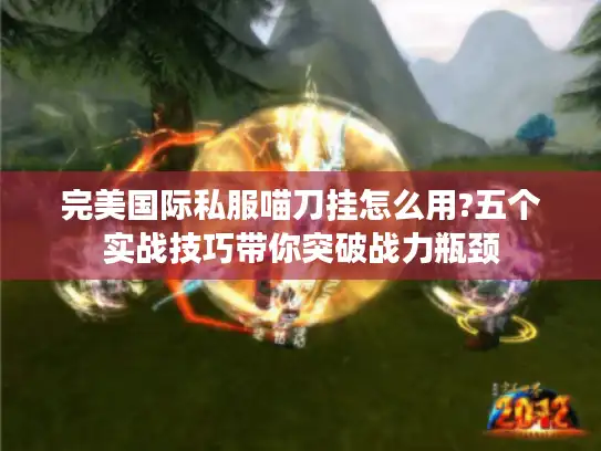 完美国际私服喵刀挂怎么用?五个实战技巧带你突破战力瓶颈 完美国际私服喵刀挂怎么用?五个实战技巧带你突破战力瓶颈