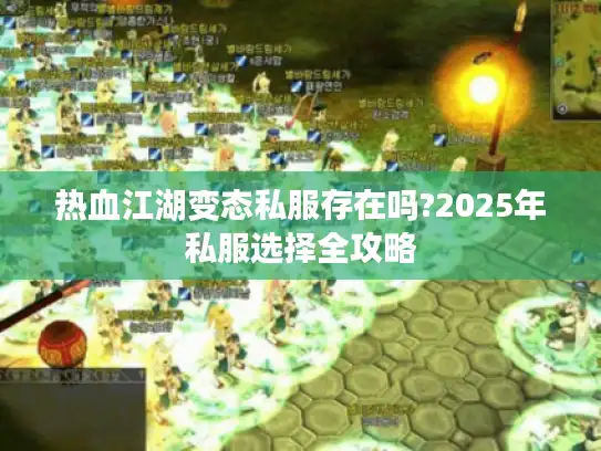 热血江湖变态私服存在吗?2025年私服选择全攻略 热血江湖变态私服存在吗?2025年私服选择全攻略
