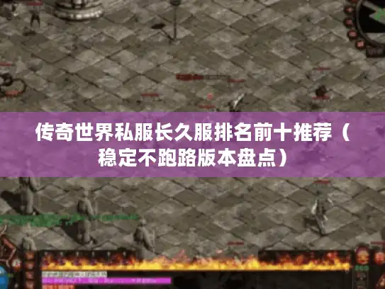 传奇世界私服长久服排名前十推荐(稳定不跑路版本盘点) 传奇世界私服长久服排名前十推荐(稳定不跑路版本盘点)
