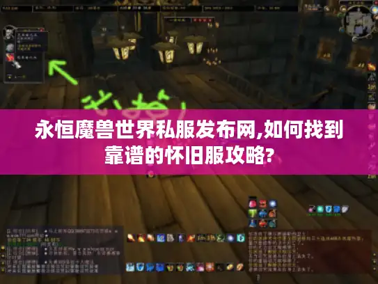 永恒魔兽世界私服发布网,如何找到靠谱的怀旧服攻略? 永恒魔兽世界私服发布网,如何找到靠谱的怀旧服攻略?