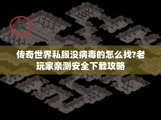 传奇世界私服没病毒的怎么找?老玩家亲测安全下载攻略 传奇世界私服没病毒的怎么找?老玩家亲测安全下载攻略