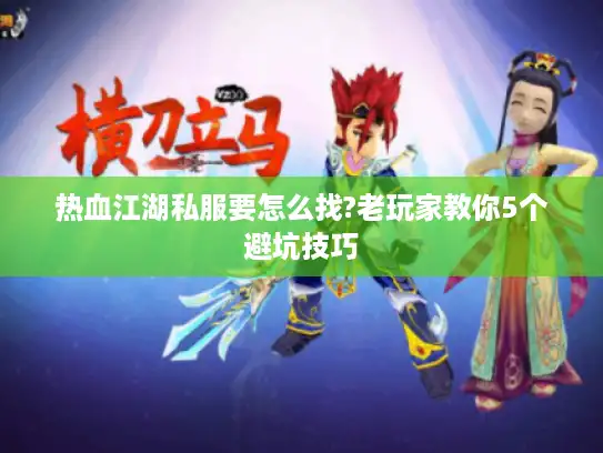 热血江湖私服要怎么找?老玩家教你5个避坑技巧