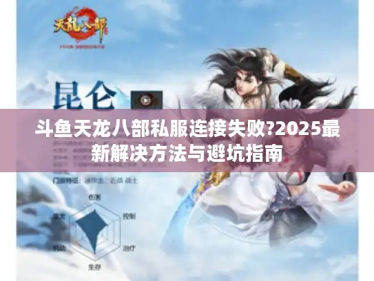 斗鱼天龙八部私服连接失败?2025最新解决方法与避坑指南