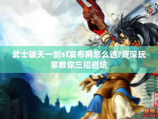 武士破天一剑sf发布网怎么选?资深玩家教你三招避坑 武士破天一剑sf发布网怎么选?资深玩家教你三招避坑