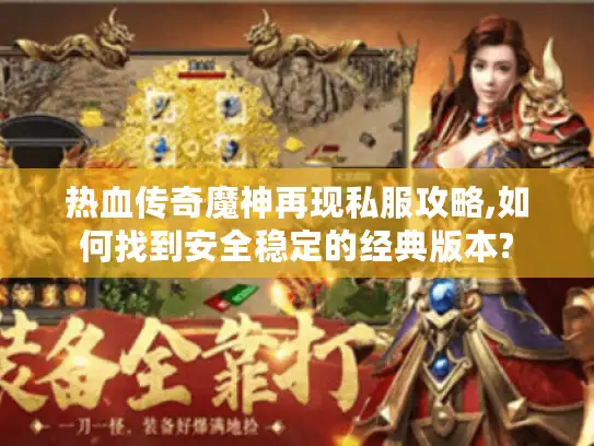 热血传奇魔神再现私服攻略,如何找到安全稳定的经典版本?