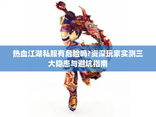 热血江湖私服有危险吗?资深玩家实测三大隐患与避坑指南