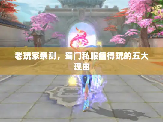 老玩家亲测,蜀门私服值得玩的五大理由 老玩家亲测,蜀门私服值得玩的五大理由