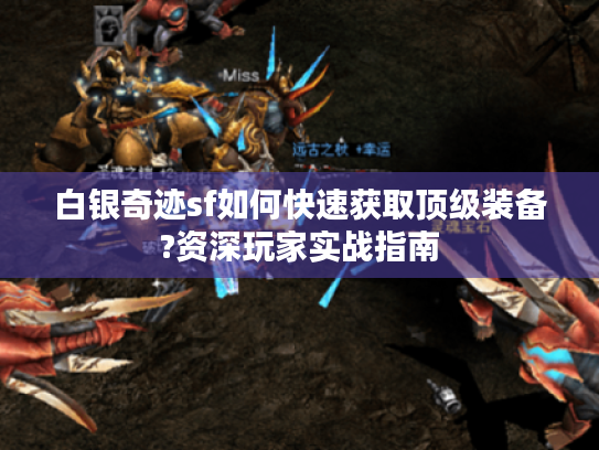 白银奇迹sf如何快速获取顶级装备?资深玩家实战指南 白银奇迹sf如何快速获取顶级装备?资深玩家实战指南