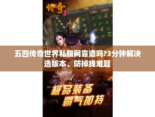 五四传奇世界私服网靠谱吗?3分钟解决选版本、防掉线难题