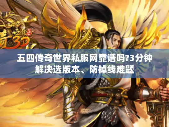 五四传奇世界私服网靠谱吗?3分钟解决选版本、防掉线难题