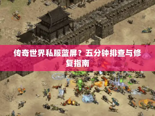 传奇世界私服蓝屏?五分钟排查与修复指南 传奇世界私服蓝屏?五分钟排查与修复指南