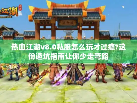 热血江湖v8.0私服怎么玩才过瘾?这份避坑指南让你少走弯路