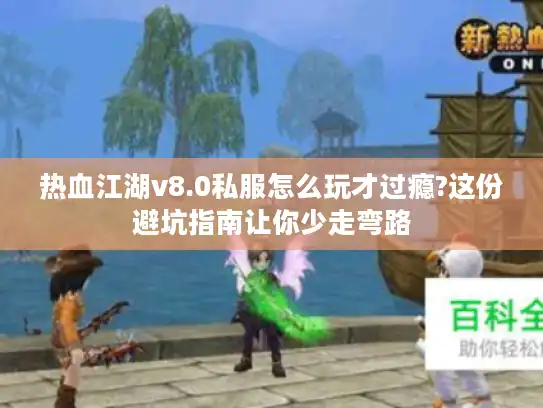 热血江湖v8.0私服怎么玩才过瘾?这份避坑指南让你少走弯路