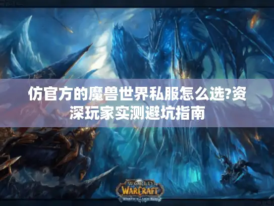 仿官方的魔兽世界私服怎么选?资深玩家实测避坑指南 仿官方的魔兽世界私服怎么选?资深玩家实测避坑指南