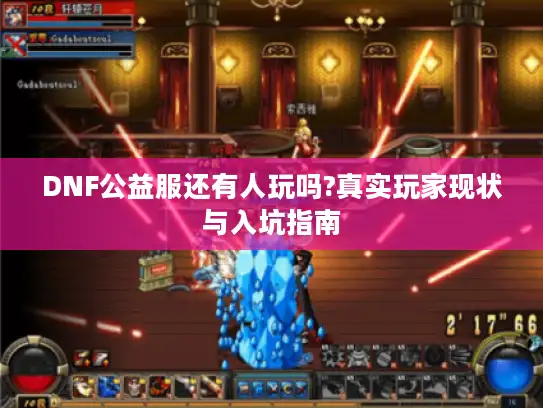 DNF公益服还有人玩吗?真实玩家现状与入坑指南