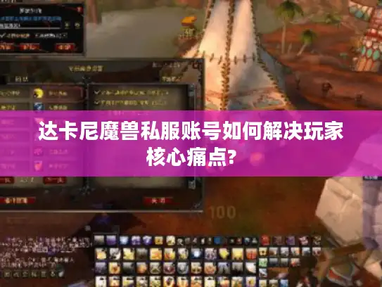 达卡尼魔兽私服账号如何解决玩家核心痛点?