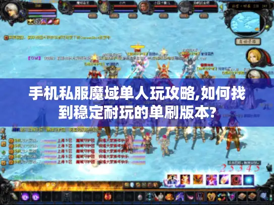 手机私服魔域单人玩攻略,如何找到稳定耐玩的单刷版本? 手机私服魔域单人玩攻略,如何找到稳定耐玩的单刷版本?