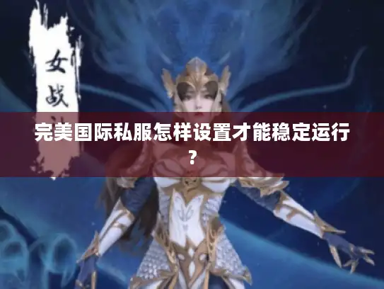 完美国际私服怎样设置才能稳定运行? 完美国际私服怎样设置才能稳定运行?