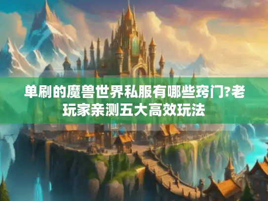 单刷的魔兽世界私服有哪些窍门?老玩家亲测五大高效玩法