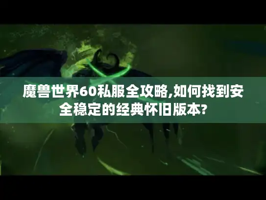 魔兽世界60私服全攻略,如何找到安全稳定的经典怀旧版本? 魔兽世界60私服全攻略,如何找到安全稳定的经典怀旧版本?