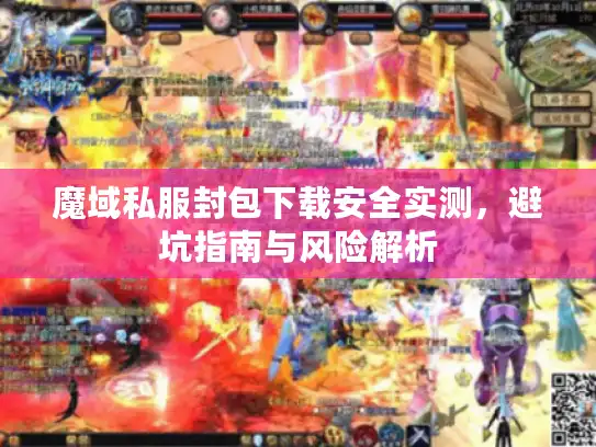 魔域私服封包下载安全实测，避坑指南与风险解析