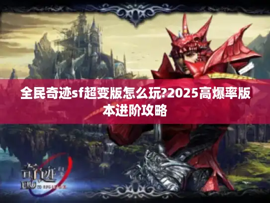 全民奇迹sf超变版怎么玩?2025高爆率版本进阶攻略
