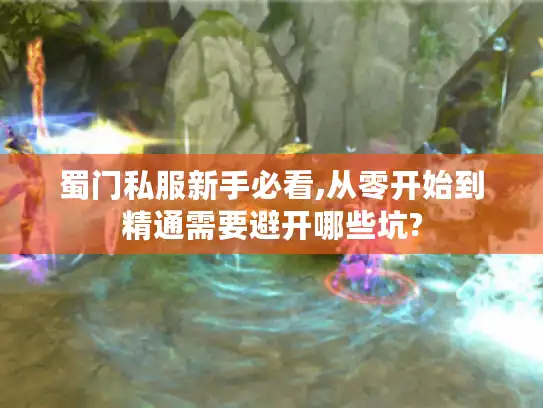蜀门私服新手必看,从零开始到精通需要避开哪些坑? 蜀门私服新手必看,从零开始到精通需要避开哪些坑?