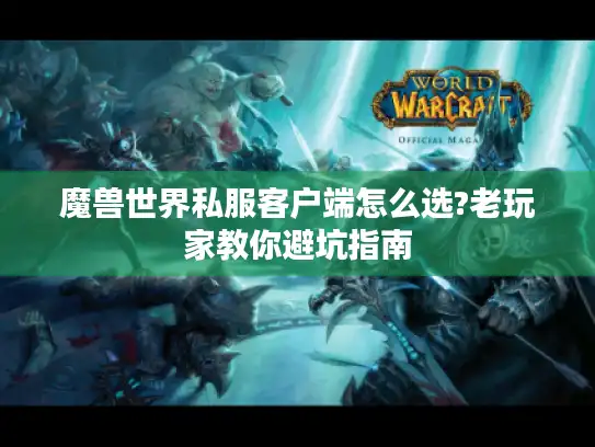 魔兽世界私服客户端怎么选?老玩家教你避坑指南
