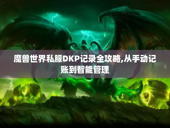 魔兽世界私服DKP记录全攻略,从手动记账到智能管理