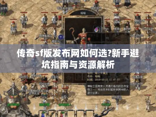 传奇sf版发布网如何选?新手避坑指南与资源解析