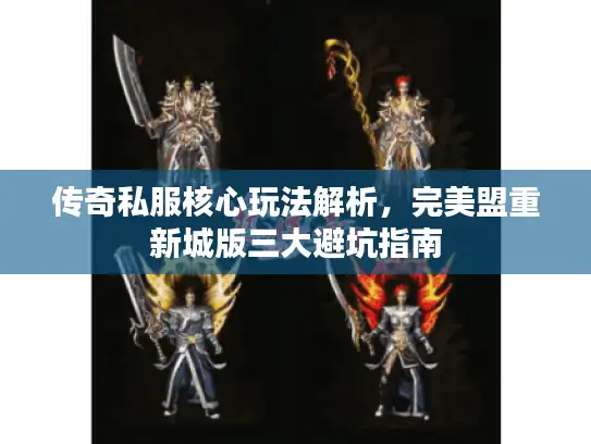 传奇私服核心玩法解析,完美盟重新城版三大避坑指南 传奇私服核心玩法解析,完美盟重新城版三大避坑指南