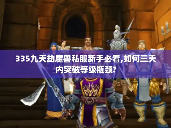 335九天劫魔兽私服新手必看,如何三天内突破等级瓶颈?
