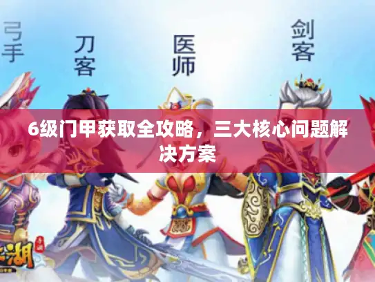 6级门甲获取全攻略，三大核心问题解决方案