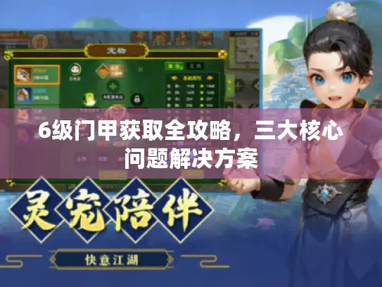 6级门甲获取全攻略，三大核心问题解决方案