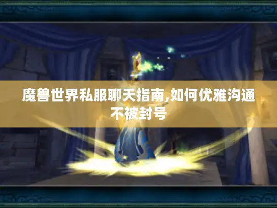 魔兽世界私服聊天指南,如何优雅沟通不被封号