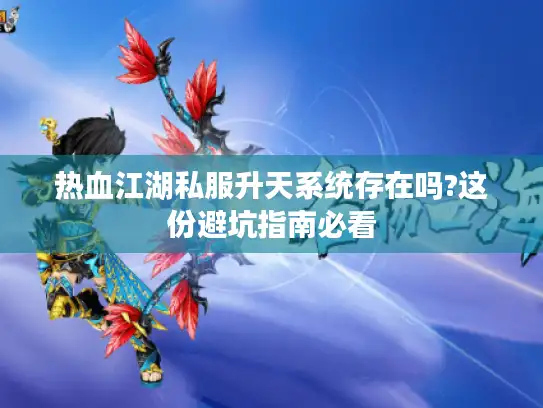 热血江湖私服升天系统存在吗?这份避坑指南必看