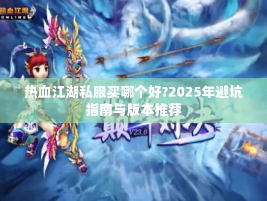 热血江湖私服买哪个好?2025年避坑指南与版本推荐
