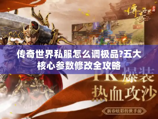 传奇世界私服怎么调极品?五大核心参数修改全攻略 传奇世界私服怎么调极品?五大核心参数修改全攻略
